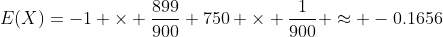 E(X)=-1 \times \frac{899}{900}+750 \times \frac{1}{900} \approx -0.1656