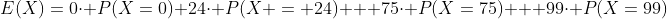 E(X)=0\cdot P(X=0)+24\cdot P(X = 24) + 75\cdot P(X=75) + 99\cdot P(X=99)