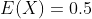 E(X)=0.5