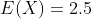 E(X)=2.5