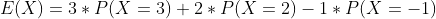 E(X)=3*P(X=3)+2*P(X=2)-1*P(X=-1)