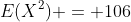 E(X^2) = 106