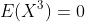 E(X^3)=0