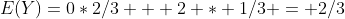 E(Y)=0*2/3 + 2 * 1/3 = 2/3