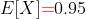 E[X]{\color{red}=}0.95