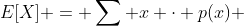 E[X] = \sum x \cdot p(x) 