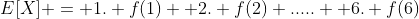 E[X] = 1. f(1)+ 2. f(2)+.....+ 6. f(6)
