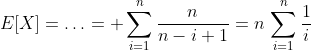 E[X]=\ldots= \displaystyle\sum_{i=1}^n\frac{n}{n-i+1}=n\,\displaystyle\sum_{i=1}^n\frac{1}{i}