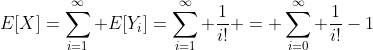 E[X]=\sum_{i=1}^{\infty} E[Y_i]=\sum_{i=1}^{\infty} \frac{1}{i!} = \sum_{i=0}^{\infty} \frac{1}{i!}-1