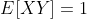E[XY]=1