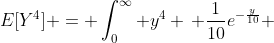 E[Y^4] = \int^{\infty}_0 y^4 \, \frac{1}{10}e^{-\frac{y}{10}} ~ dy