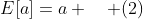 E[a]=a \quad (2)