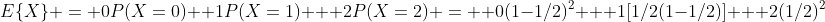 E\{X\} = 0P(X=0)+ 1P(X=1) + 2P(X=2) =  0(1-1/2)^2 + 1[1/2(1-1/2)] + 2(1/2)^2