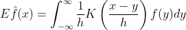 E\hat{f}(x)=\int_{-\infty}^{\infty}\frac{1}{h}K\left(\frac{x-y}{h}\right)f(y)dy