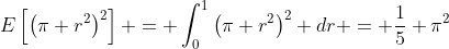 E\left[\left(\pi r^{2}\right)^{2}\right] = \int_{0}^{1}\left(\pi r^{2}\right)^{2} dr = \frac{1}{5} \pi^{2}