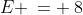 E \:= \:8