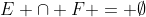 E \cap F = \emptyset