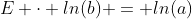 E \cdot ln(b) = ln(a)