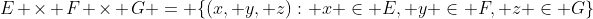 E \times F \times G = \{(x, y, z): x \in E, y \in F, z \in G\}