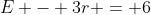 E - 3r = 6