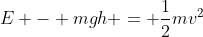 E - mgh = \frac{1}{2}mv^2