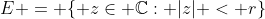 E = \{ z\in \mathbb{C}: |z| < r\}