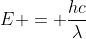 E = \dfrac{hc}{\lambda}
