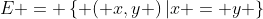 E = \left\{ {\left( {x,y} \right)|x = y} \right\}