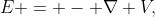 E = - \nabla V,