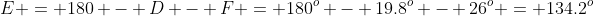 E = 180 - D - F = 180^o - 19.8^o - 26^o = 134.2^o