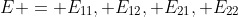 E = E_{11}, E_{12}, E_{21}, E_{22}