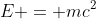 E = mc^{2}
