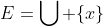 E=\bigcup \{x\}