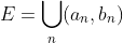 E=\bigcup_n(a_n,b_n)