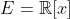 E=\mathbb{R}[x]