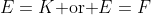 E=K\text{ or }E=F