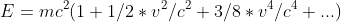 E=mc^2(1+1/2*v^2/c^2+3/8*v^4/c^4+...)