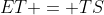 ET = TS