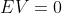 EV=0