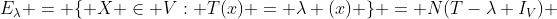 E_{\lambda} = \{ X \in V: T(x) = \lambda (x) \} = N(T-\lambda I_V) 