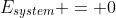 E_{system} = 0
