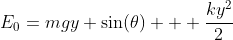 E_0=mgy \sin(\theta) + \frac{ky^2}{2}