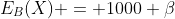 E_B(X) = 1000 \beta