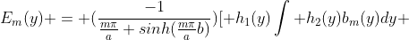 E_m(y) = (\frac{-1}{\frac{m\pi}{a} sinh(\frac{m\pi}{a}b)})[ h_1(y)\int h_2(y)b_m(y)dy \;\;+\;\; h_2(y)\int h_1(y)b_m(y)dy]