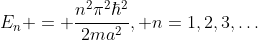 E_n = \frac{n^2\pi^2\hbar^2}{2ma^2}, n=1,2,3,\ldots