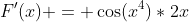 F'(x) = \cos(x^4)*2x