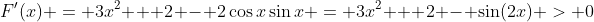 F'(x) = 3x^2 + 2 - 2\cos{x}\sin{x} = 3x^2 + 2 - \sin(2x) > 0