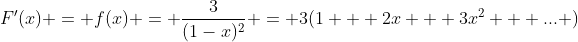 F'(x) = f(x) = \frac{3}{(1-x)^2} = 3(1 + 2x + 3x^2 + ... )