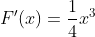 F'(x)=\frac{1}{4}x^3