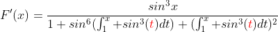 F'(x)=\frac{sin^3x}{1+sin^6(\int_1^x sin^3({\color{red}t})dt)+(\int_1^x sin^3({\color{red}t})dt)^2}